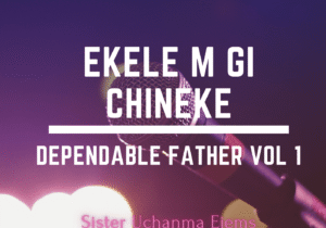 Dependable Father Vol. 1 - Ekele m gi chineke – dependable Father Vol 1 Ekele m gi Chineke
