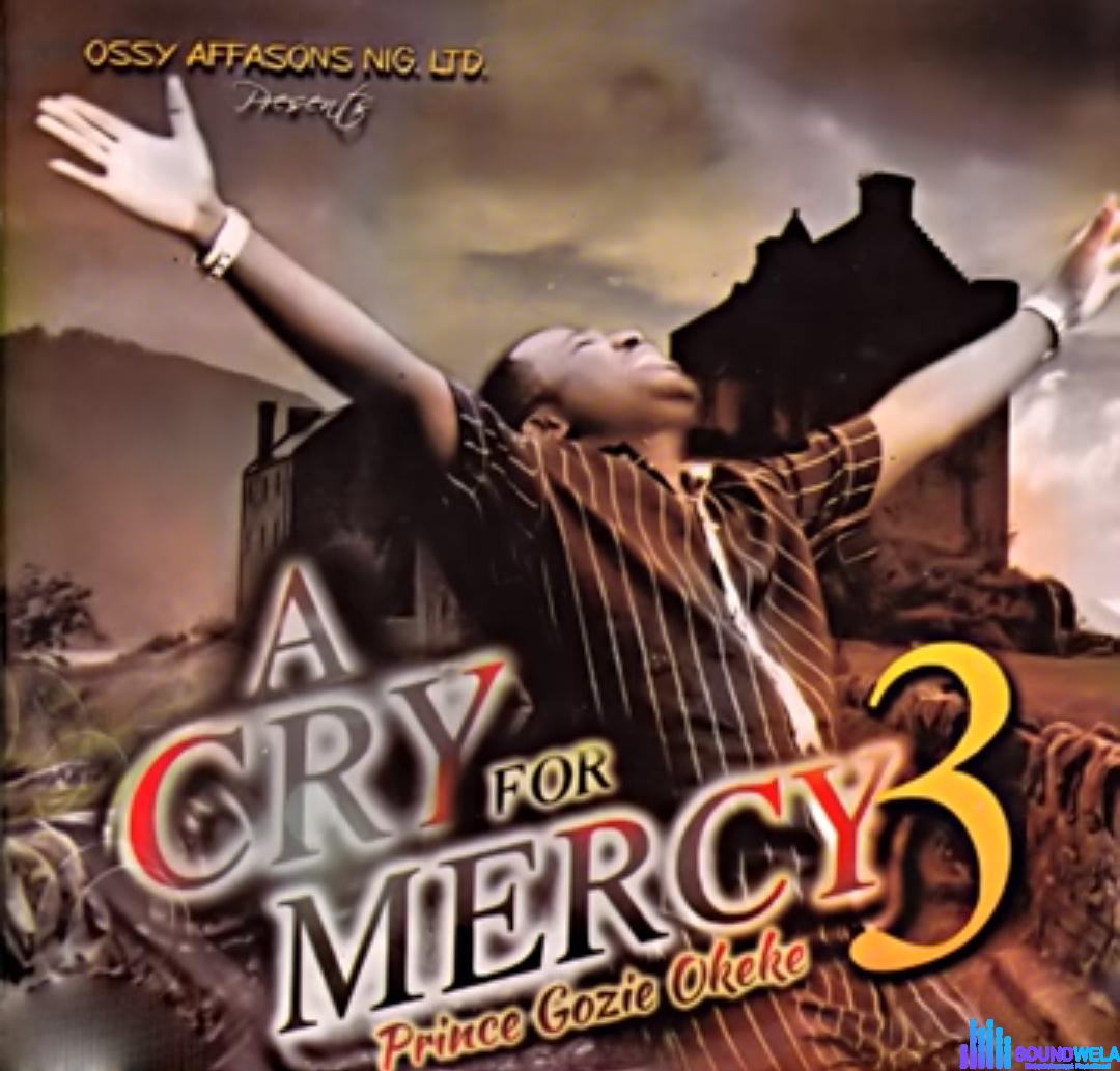 Gozie Okeke - A Cry For Mercy 3 &ndash; Gozie Okeke A Cry for Mercy 3 Soundwela