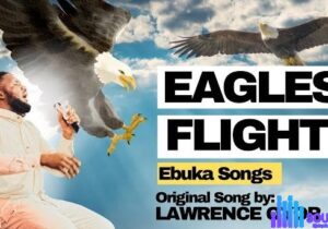 Ebukasongs – Eagles Flight Ft Lawrence Oyor – Ebukasongs – Eagles Flight Ft Lawrence Oyor