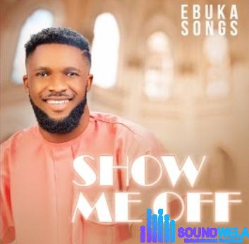 Ebukasongs – Show Me Off featured image Ebukasongs – Show Me Off – Ebukasongs – Show Me Off