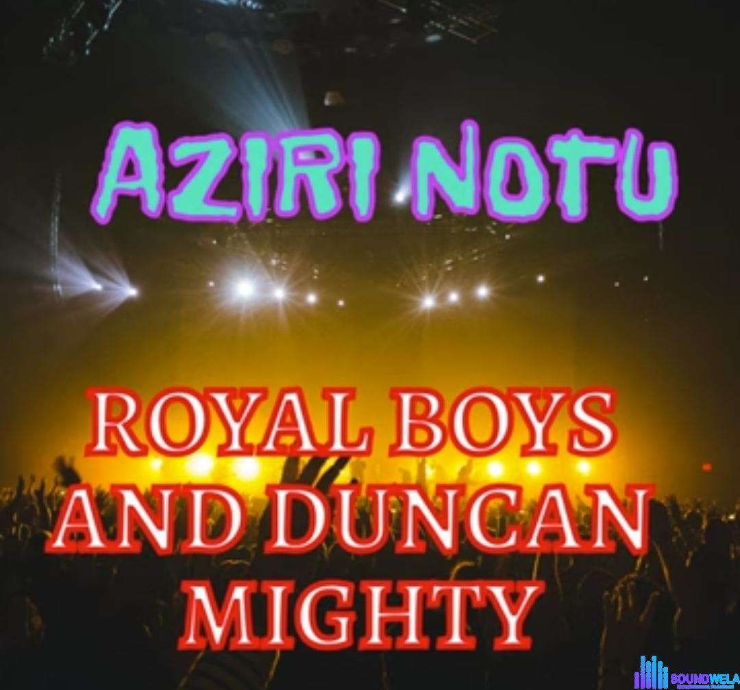 Royal Boys - Aziri Notu (Feat. Duncan Mighty) &ndash; Royal Boys Aziri Notu