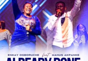 Enkay Ogboruche – Already Done ft Manus Akpanke – Enkay Ogboruche – Already Done ft Manus Akpanke