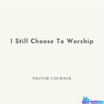 Pastor Courage – I Still Choose To Worship &ndash; Pastor Courage – I Still Choose To Worship