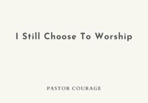 Pastor Courage – I Still Choose To Worship &ndash; Pastor Courage – I Still Choose To Worship