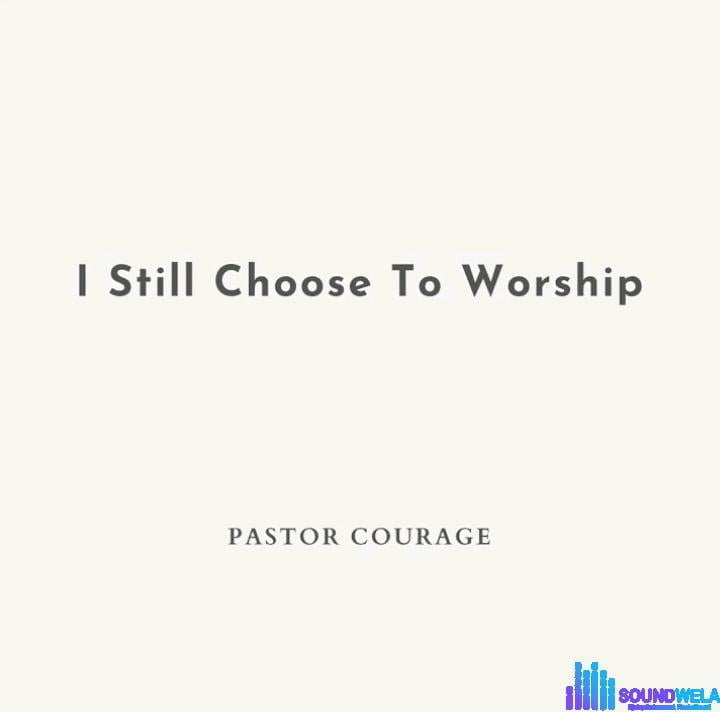 Pastor Courage – I Still Choose To Worship featured image Pastor Courage – I Still Choose To Worship – Pastor Courage – I Still Choose To Worship