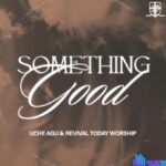 Uche Agu – Something Good (Live) featured image Uche Agu – Something Good (Live) – Uche Agu Revival Today Worship – Something Good Live