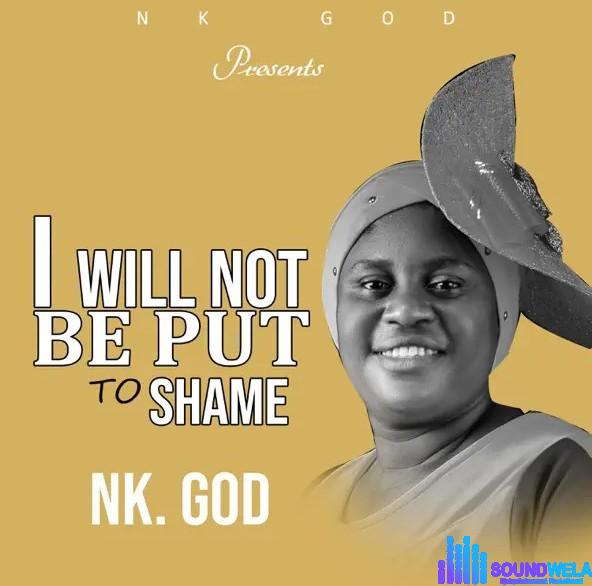 Nk God – I Will Not Be Put To Shame featured image Nk God – I Will Not Be Put To Shame – Nk God I Will Not Be Put To Shame Soundwela