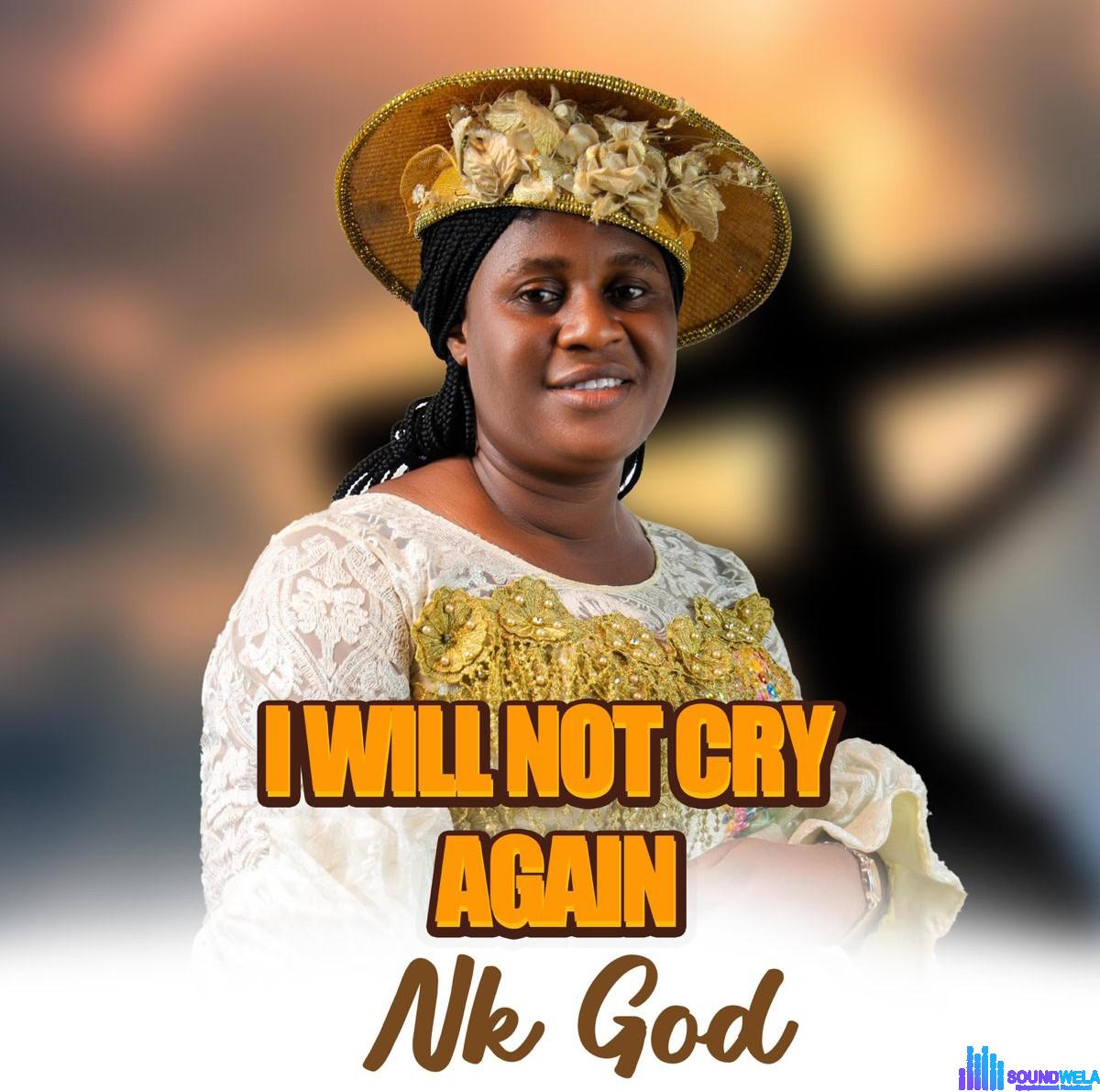Nk God – I Will Not Cry Again featured image Nk God – I Will Not Cry Again – Nk God I Will Not Cry Again Soundwela