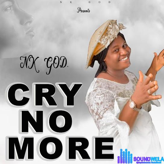 Nk God – CRY NO MORE featured image Nk God – CRY NO MORE – Nk God CRY NO MORE Soundwela