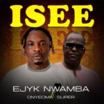 Ejyk Nwamba ft Onyeoma Super - Isee – Ejyk Nwamba isee