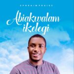 Ephraim Praise – Abikwalam Ikelegi featured image Ephraim Praise – Abikwalam Ikelegi – Ephraim Praise – Abikwalam Ikelegi
