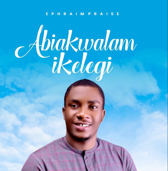 Ephraim Praise – Abikwalam Ikelegi featured image Ephraim Praise – Abikwalam Ikelegi – Ephraim Praise – Abikwalam Ikelegi