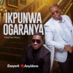 Ezeyork - Ikpunwa Ogaranya (Ft. Anyidons) &ndash; Ezeyork ikpunwa Ogaranya ft Anyidons