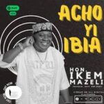 Hon Ikem Mazeli – Acho Yi Ibia featured image Hon Ikem Mazeli – Acho Yi Ibia – Hon Ikem Mazeli Acho Yi Ibia