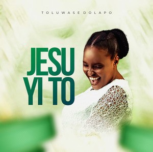 Toluwase Dolapo – Jesu Yi To featured image Toluwase Dolapo – Jesu Yi To – Toluwase Dolapo Jesu Yi To