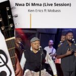 Ken Erics – Nwa Di Mma [Live Session] ft. Mobass – Ken Erics Nwa Di Mma Live Session ft Mobass